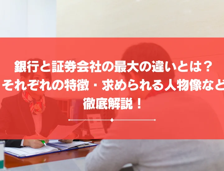 銀行と証券会社の最大の違いとは？それぞれの特徴・求められる人物像など徹底解説！